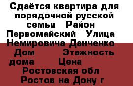 Сдаётся квартира для порядочной русской семьи › Район ­ Первомайский › Улица ­ Немировича-Данченко › Дом ­ 75 › Этажность дома ­ 5 › Цена ­ 15 500 - Ростовская обл., Ростов-на-Дону г. Недвижимость » Квартиры аренда   . Ростовская обл.,Ростов-на-Дону г.